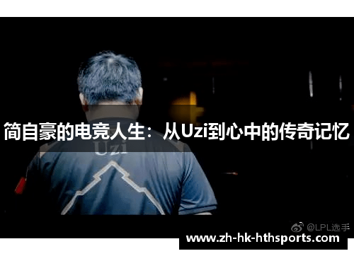 简自豪的电竞人生:从Uzi到心中的传奇记忆 简自豪的电竞人生:从Uzi到心中的传奇记忆