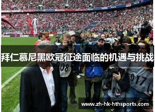 拜仁慕尼黑欧冠征途面临的机遇与挑战 拜仁慕尼黑欧冠征途面临的机遇与挑战
