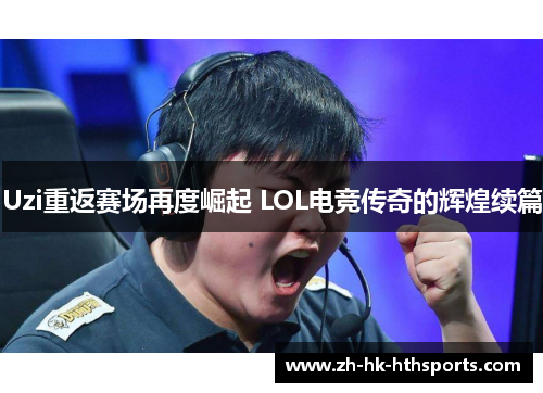 Uzi重返赛场再度崛起 LOL电竞传奇的辉煌续篇 Uzi重返赛场再度崛起 LOL电竞传奇的辉煌续篇