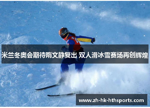 米兰冬奥会期待隋文静复出 双人滑冰雪赛场再创辉煌 米兰冬奥会期待隋文静复出 双人滑冰雪赛场再创辉煌