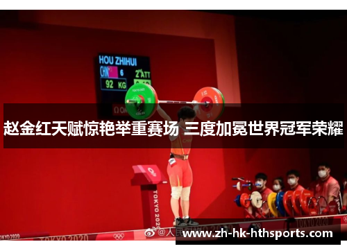 赵金红天赋惊艳举重赛场 三度加冕世界冠军荣耀 赵金红天赋惊艳举重赛场 三度加冕世界冠军荣耀