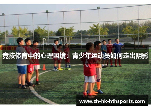 竞技体育中的心理困境:青少年运动员如何走出阴影 竞技体育中的心理困境:青少年运动员如何走出阴影