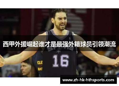 西甲外援崛起谁才是最强外籍球员引领潮流 西甲外援崛起谁才是最强外籍球员引领潮流