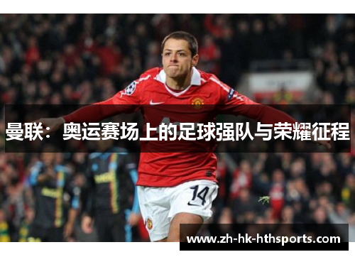 曼联:奥运赛场上的足球强队与荣耀征程 曼联:奥运赛场上的足球强队与荣耀征程