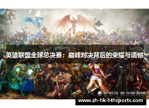 英雄联盟全球总决赛:巅峰对决背后的荣耀与遗憾 英雄联盟全球总决赛:巅峰对决背后的荣耀与遗憾