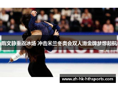 隋文静重返冰场 冲击米兰冬奥会双人滑金牌梦想起航 隋文静重返冰场 冲击米兰冬奥会双人滑金牌梦想起航