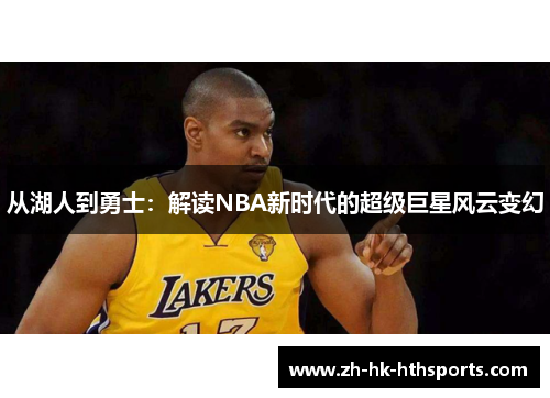 从湖人到勇士:解读NBA新时代的超级巨星风云变幻 从湖人到勇士:解读NBA新时代的超级巨星风云变幻