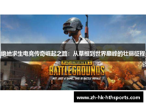 绝地求生电竞传奇崛起之路:从草根到世界巅峰的壮丽征程 绝地求生电竞传奇崛起之路:从草根到世界巅峰的壮丽征程