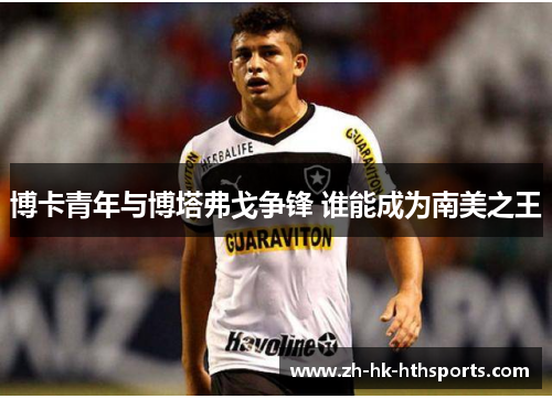 博卡青年与博塔弗戈争锋 谁能成为南美之王 博卡青年与博塔弗戈争锋 谁能成为南美之王
