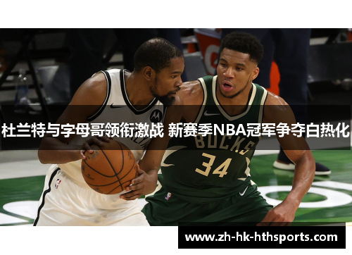 杜兰特与字母哥领衔激战 新赛季NBA冠军争夺白热化 杜兰特与字母哥领衔激战 新赛季NBA冠军争夺白热化