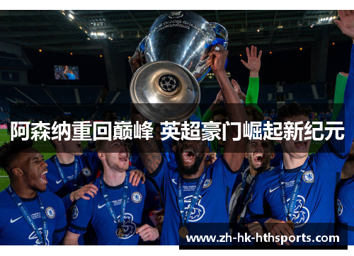 阿森纳重回巅峰 英超豪门崛起新纪元 阿森纳重回巅峰 英超豪门崛起新纪元