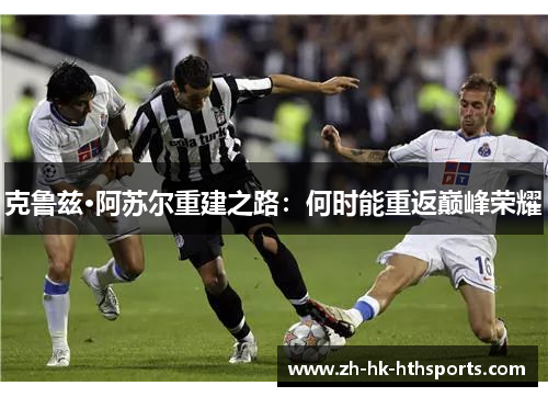 克鲁兹·阿苏尔重建之路:何时能重返巅峰荣耀 克鲁兹·阿苏尔重建之路:何时能重返巅峰荣耀