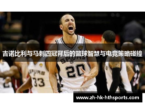吉诺比利与马刺四冠背后的篮球智慧与电竞策略碰撞 吉诺比利与马刺四冠背后的篮球智慧与电竞策略碰撞