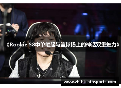 《Rookie S8中单崛起与篮球场上的神话双重魅力》 《Rookie S8中单崛起与篮球场上的神话双重魅力》