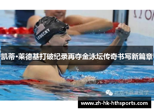 凯蒂·莱德基打破纪录再夺金泳坛传奇书写新篇章 凯蒂·莱德基打破纪录再夺金泳坛传奇书写新篇章