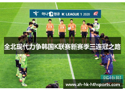 全北现代力争韩国K联赛新赛季三连冠之路 全北现代力争韩国K联赛新赛季三连冠之路