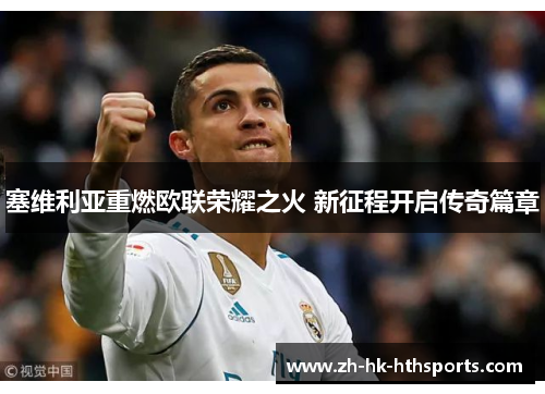 塞维利亚重燃欧联荣耀之火 新征程开启传奇篇章 塞维利亚重燃欧联荣耀之火 新征程开启传奇篇章