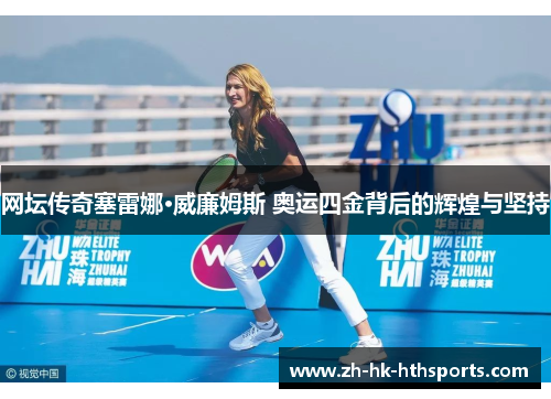 网坛传奇塞雷娜·威廉姆斯 奥运四金背后的辉煌与坚持 网坛传奇塞雷娜·威廉姆斯 奥运四金背后的辉煌与坚持