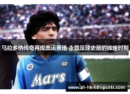 马拉多纳传奇再现奥运赛场 永载足球史册的辉煌时刻 马拉多纳传奇再现奥运赛场 永载足球史册的辉煌时刻