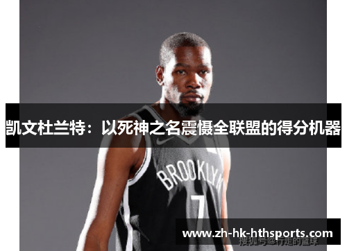 凯文杜兰特:以死神之名震慑全联盟的得分机器 凯文杜兰特:以死神之名震慑全联盟的得分机器
