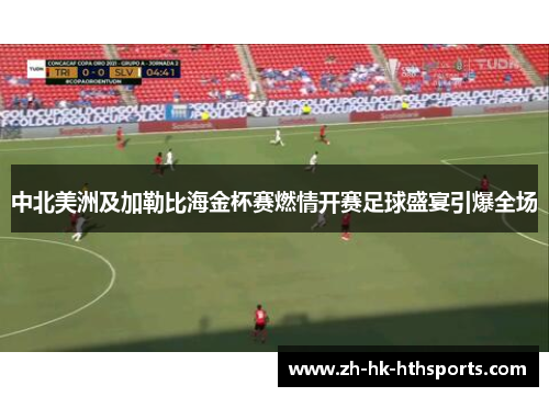 中北美洲及加勒比海金杯赛燃情开赛足球盛宴引爆全场 中北美洲及加勒比海金杯赛燃情开赛足球盛宴引爆全场