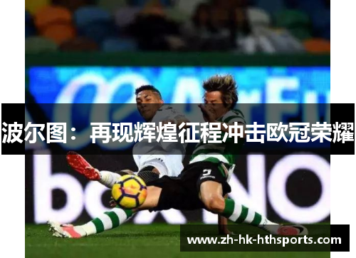 波尔图:再现辉煌征程冲击欧冠荣耀 波尔图:再现辉煌征程冲击欧冠荣耀