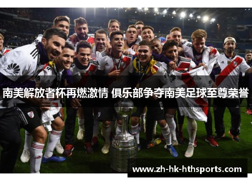 南美解放者杯再燃激情 俱乐部争夺南美足球至尊荣誉