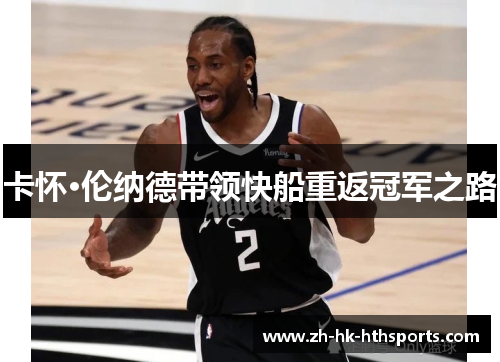 卡怀·伦纳德带领快船重返冠军之路 卡怀·伦纳德带领快船重返冠军之路