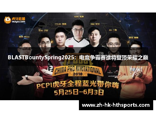 BLASTBountySpring2025:电竞争霸赛谁将登顶荣耀之巅 BLASTBountySpring2025:电竞争霸赛谁将登顶荣耀之巅