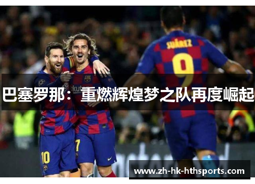 巴塞罗那:重燃辉煌梦之队再度崛起 巴塞罗那:重燃辉煌梦之队再度崛起