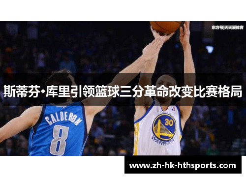 斯蒂芬·库里引领篮球三分革命改变比赛格局