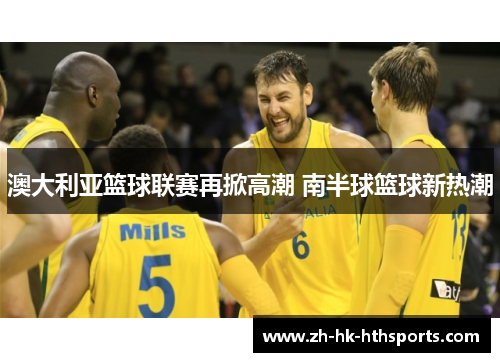 澳大利亚篮球联赛再掀高潮 南半球篮球新热潮 澳大利亚篮球联赛再掀高潮 南半球篮球新热潮