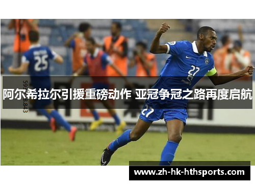 阿尔希拉尔引援重磅动作 亚冠争冠之路再度启航 阿尔希拉尔引援重磅动作 亚冠争冠之路再度启航