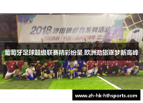 葡萄牙足球超级联赛精彩纷呈 欧洲劲旅逐梦新高峰 葡萄牙足球超级联赛精彩纷呈 欧洲劲旅逐梦新高峰