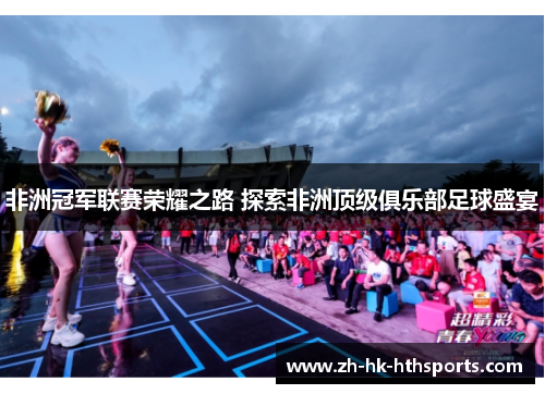 非洲冠军联赛荣耀之路 探索非洲顶级俱乐部足球盛宴 非洲冠军联赛荣耀之路 探索非洲顶级俱乐部足球盛宴