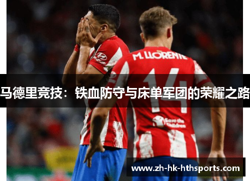 马德里竞技:铁血防守与床单军团的荣耀之路 马德里竞技:铁血防守与床单军团的荣耀之路