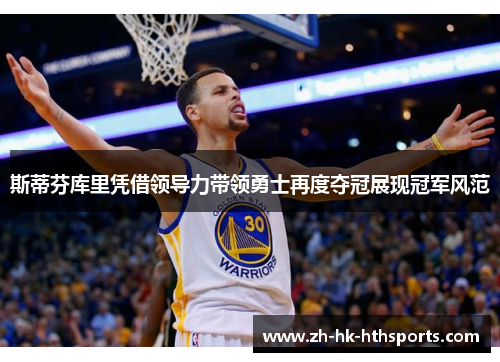 斯蒂芬库里凭借领导力带领勇士再度夺冠展现冠军风范 斯蒂芬库里凭借领导力带领勇士再度夺冠展现冠军风范