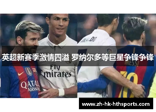 英超新赛季激情四溢 罗纳尔多等巨星争锋争锋 英超新赛季激情四溢 罗纳尔多等巨星争锋争锋