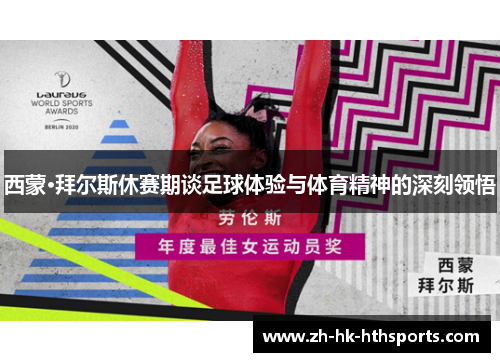 西蒙·拜尔斯休赛期谈足球体验与体育精神的深刻领悟 西蒙·拜尔斯休赛期谈足球体验与体育精神的深刻领悟