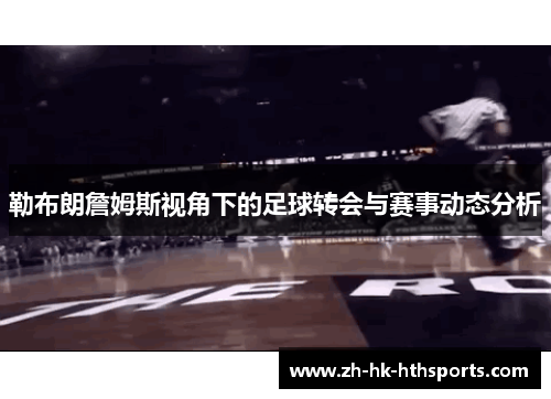 勒布朗詹姆斯视角下的足球转会与赛事动态分析 勒布朗詹姆斯视角下的足球转会与赛事动态分析