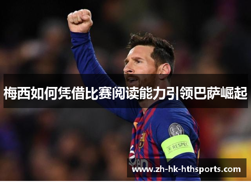梅西如何凭借比赛阅读能力引领巴萨崛起 梅西如何凭借比赛阅读能力引领巴萨崛起