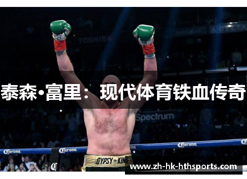 泰森·富里:现代体育铁血传奇 泰森·富里:现代体育铁血传奇