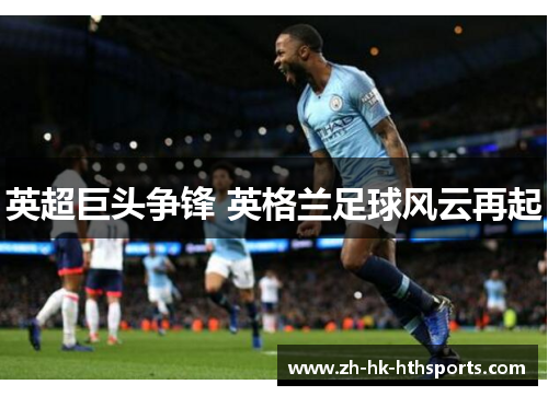 英超巨头争锋 英格兰足球风云再起 英超巨头争锋 英格兰足球风云再起