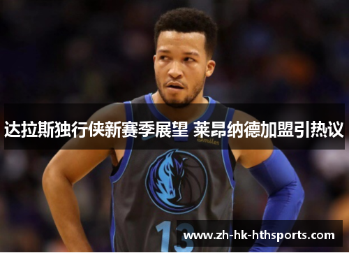 达拉斯独行侠新赛季展望 莱昂纳德加盟引热议 达拉斯独行侠新赛季展望 莱昂纳德加盟引热议