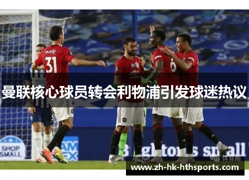曼联核心球员转会利物浦引发球迷热议 曼联核心球员转会利物浦引发球迷热议