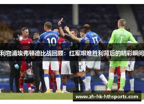利物浦埃弗顿德比战回顾:红军艰难胜利背后的精彩瞬间 利物浦埃弗顿德比战回顾:红军艰难胜利背后的精彩瞬间