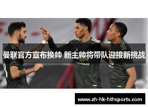 曼联官方宣布换帅 新主帅将带队迎接新挑战 曼联官方宣布换帅 新主帅将带队迎接新挑战