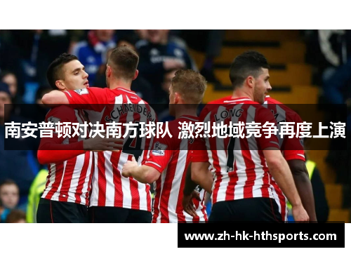 南安普顿对决南方球队 激烈地域竞争再度上演 南安普顿对决南方球队 激烈地域竞争再度上演