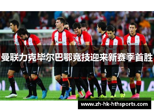 曼联力克毕尔巴鄂竞技迎来新赛季首胜 曼联力克毕尔巴鄂竞技迎来新赛季首胜