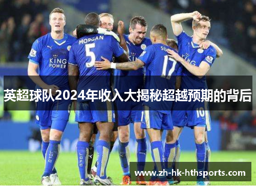 英超球队2024年收入大揭秘超越预期的背后 英超球队2024年收入大揭秘超越预期的背后